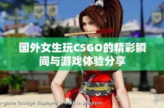 国外女生玩CSGO的精彩瞬间与游戏体验分享