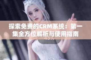 探索免费的CRM系统：第一集全方位解析与使用指南