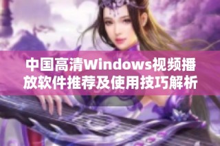 中国高清Windows视频播放软件推荐及使用技巧解析