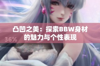 凸凹之美：探索BBW身材的魅力与个性表现