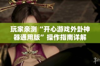 玩家亲测“开心游戏外卦神器通用版”操作指南详解