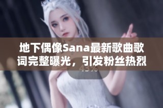 地下偶像Sana最新歌曲歌词完整曝光，引发粉丝热烈讨论