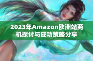 2023年Amazon欧洲站商机探讨与成功策略分享