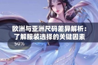 欧洲与亚洲尺码差异解析：了解服装选择的关键因素