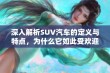 深入解析SUV汽车的定义与特点，为什么它如此受欢迎