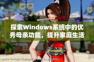 探索Windows系统中的优秀母亲功能，提升家庭生活体验