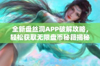 全新盘丝洞APP破解攻略，轻松获取无限盘币秘籍揭秘