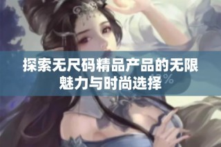 探索无尺码精品产品的无限魅力与时尚选择