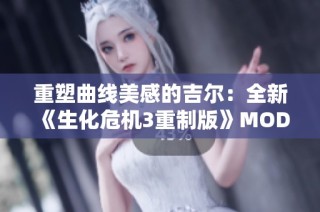 重塑曲线美感的吉尔：全新《生化危机3重制版》MOD亮相