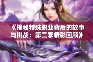 《揭秘特殊职业背后的故事与挑战：第二季精彩回顾》