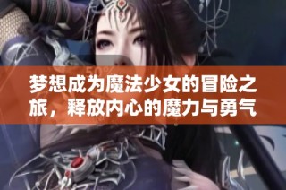 梦想成为魔法少女的冒险之旅，释放内心的魔力与勇气