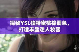 探秘YSL独特蜜桃棕调色，打造丰盈迷人妆容