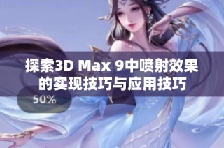 探索3D Max 9中喷射效果的实现技巧与应用技巧