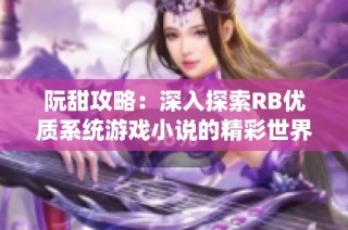 阮甜攻略：深入探索RB优质系统游戏小说的精彩世界