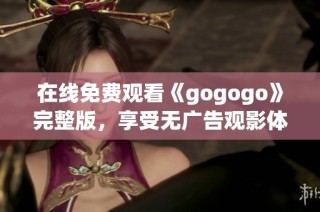 在线免费观看《gogogo》完整版，享受无广告观影体验