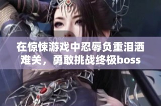 在惊悚游戏中忍辱负重泪洒难关，勇敢挑战终极boss的故事