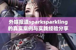 外媒报道sparksparkling的真实案例与实践经验分享