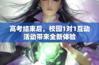 高考结束后，校园1对1互动活动带来全新体验