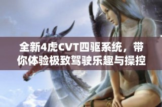 全新4虎CVT四驱系统，带你体验极致驾驶乐趣与操控性能