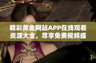 精彩黄金网站APP在线观看资源大全，尽享免费视频盛宴