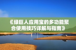 《绿巨人应用宝的多功能聚合使用技巧详解与指南》