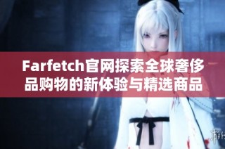 Farfetch官网探索全球奢侈品购物的新体验与精选商品