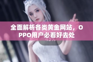 全面解析各类黄金网站，OPPO用户必看好去处