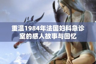 重温1984年法国妇科急诊室的感人故事与回忆