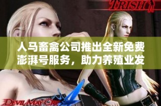 人马畜禽公司推出全新免费澎湃号服务，助力养殖业发展