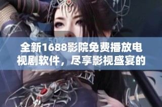 全新1688影院免费播放电视剧软件，尽享影视盛宴的最佳选择