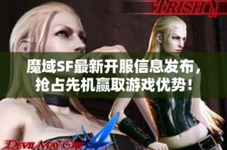 魔域SF最新开服信息发布，抢占先机赢取游戏优势！