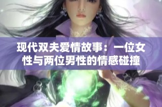 现代双夫爱情故事：一位女性与两位男性的情感碰撞