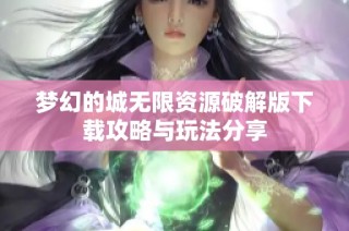 梦幻的城无限资源破解版下载攻略与玩法分享