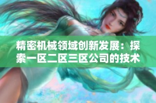 精密机械领域创新发展：探索一区二区三区公司的技术与前景