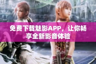 免费下载魅影APP，让你畅享全新影音体验