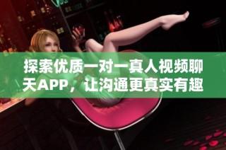 探索优质一对一真人视频聊天APP，让沟通更真实有趣