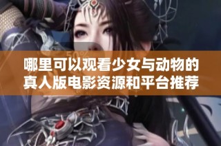 哪里可以观看少女与动物的真人版电影资源和平台推荐