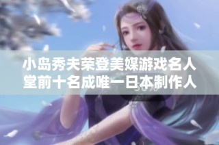 小岛秀夫荣登美媒游戏名人堂前十名成唯一日本制作人