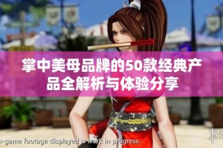 掌中美母品牌的50款经典产品全解析与体验分享