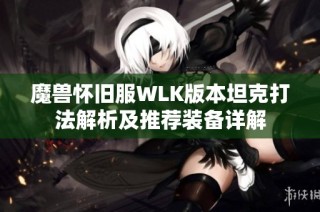 魔兽怀旧服WLK版本坦克打法解析及推荐装备详解