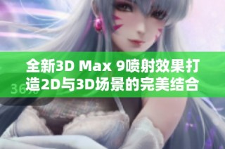 全新3D Max 9喷射效果打造2D与3D场景的完美结合与提升