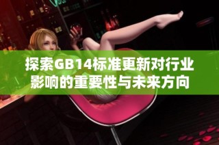 探索GB14标准更新对行业影响的重要性与未来方向