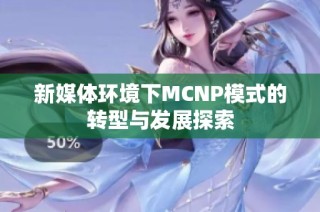 新媒体环境下MCNP模式的转型与发展探索