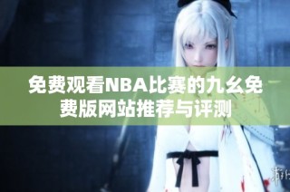 免费观看NBA比赛的九幺免费版网站推荐与评测