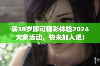 满18岁即可精彩体验2024大象活动，快来加入吧！