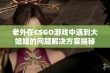 老外在CSGO游戏中遇到大姐姐的问题解决方案揭秘