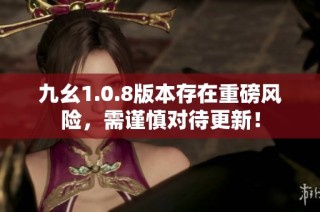 九幺1.0.8版本存在重磅风险，需谨慎对待更新！