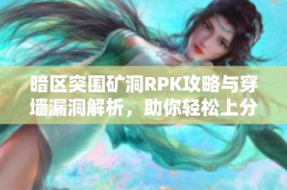 暗区突围矿洞RPK攻略与穿墙漏洞解析，助你轻松上分