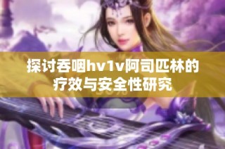 探讨吞咽hv1v阿司匹林的疗效与安全性研究