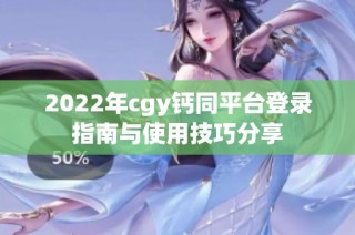 2022年cgy钙同平台登录指南与使用技巧分享